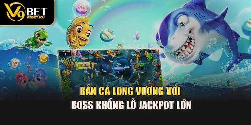 Bắn cá long vương với boss khổng lồ jackpot lớn