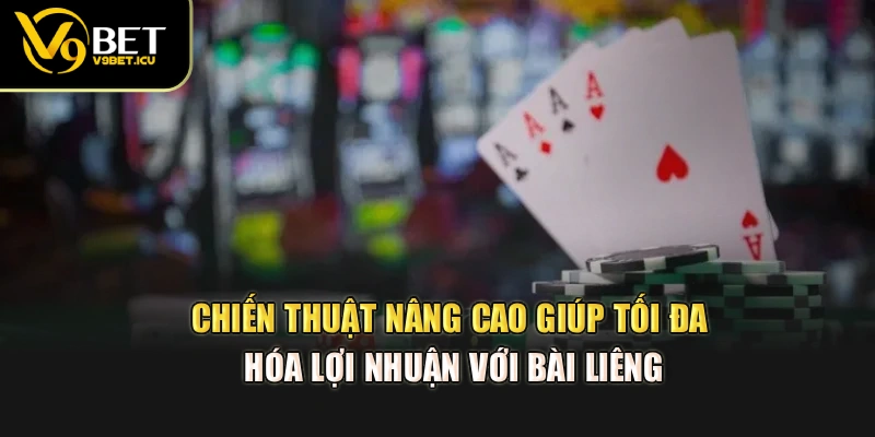 Chiến thuật nâng cao giúp tối đa hóa lợi nhuận với bài Liêng
