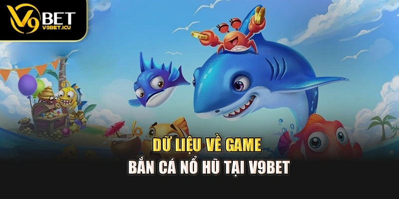 Dữ liệu về game bắn cá nổ hũ tại V9BET