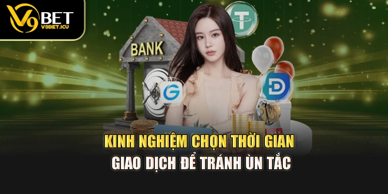 Kinh nghiệm chọn thời gian giao dịch để tránh ùn tắc