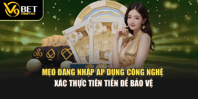 Mẹo đăng nhập áp dụng công nghệ xác thực tiên tiến để bảo vệ