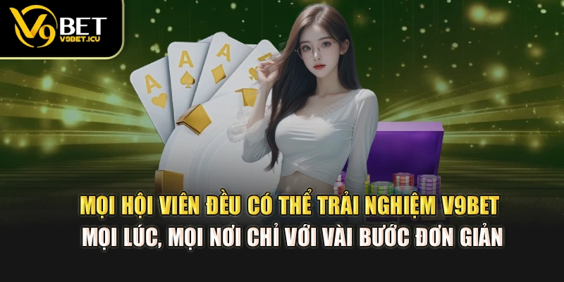 Mọi hội viên đều có thể trải nghiệm V9BET mọi lúc, mọi nơi chỉ với vài bước đơn giản