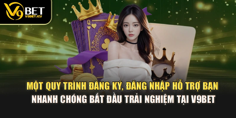Một quy trình đăng ký, đăng nhập hỗ trợ bạn nhanh chóng bắt đầu trải nghiệm tại V9BET
