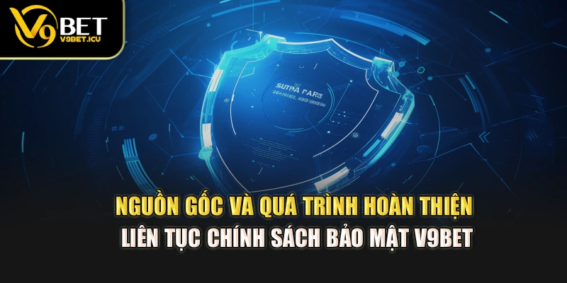 Nguồn gốc và quá trình hoàn thiện liên tục chính sách bảo mật V9BET