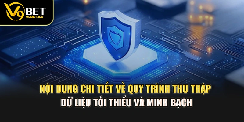 Nội dung chi tiết về quy trình thu thập dữ liệu tối thiểu và minh bạch