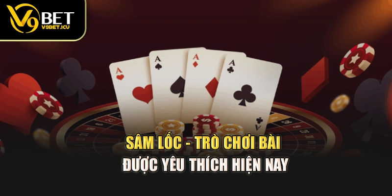 Sâm lốc - Trò chơi bài được yêu thích hiện nay