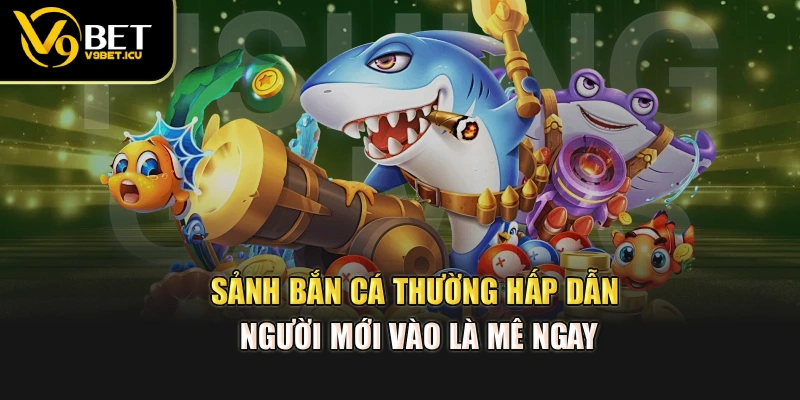 Sảnh bắn cá thường hấp dẫn, người mới vào là mê ngay