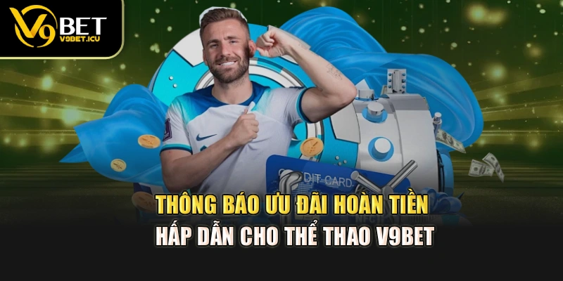 Thông báo ưu đãi hoàn tiền hấp dẫn cho thể thao V9BET