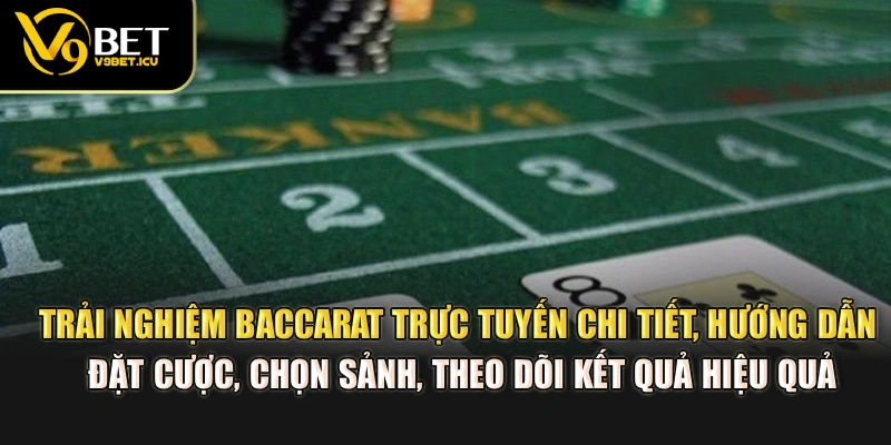 Trải nghiệm Baccarat trực tuyến chi tiết, hướng dẫn đặt cược, chọn sảnh, theo dõi kết quả hiệu quả