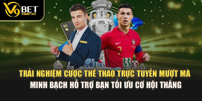 Trải nghiệm cược thể thao trực tuyến mượt mà, minh bạch hỗ trợ bạn tối ưu cơ hội thắng
